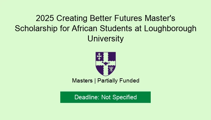 2025 Creating Better Futures Master's Scholarship for African Students at Loughborough University