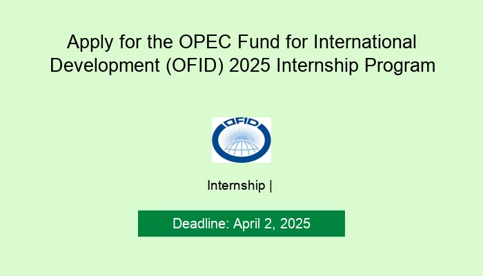 Apply for the OPEC Fund for International Development (OFID) 2025 Internship Program