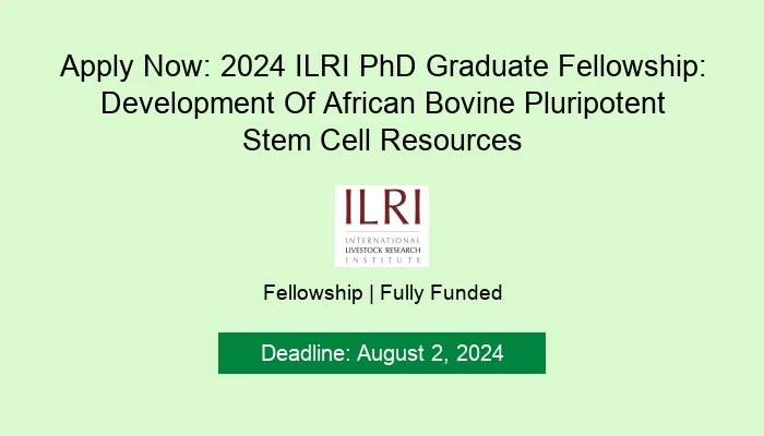 Apply Now: 2024 ILRI PhD Graduate Fellowship: Development Of African Bovine Pluripotent Stem Cell Resources