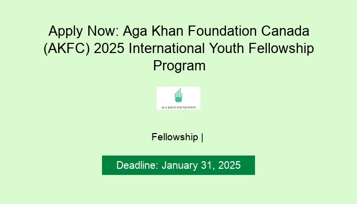 Apply Now: Aga Khan Foundation Canada (AKFC) 2025 International Youth Fellowship Program