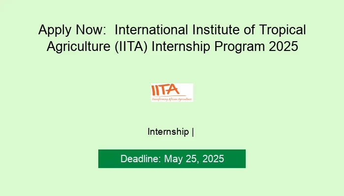 Apply Now:  International Institute of Tropical Agriculture (IITA) Internship Program 2025