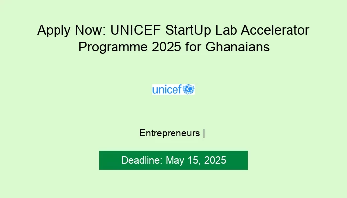 Apply Now: UNICEF StartUp Lab Accelerator Programme 2025 for Ghanaians