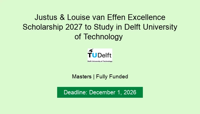 Justus & Louise van Effen Excellence Scholarship 2027 to Study in Delft University of Technology