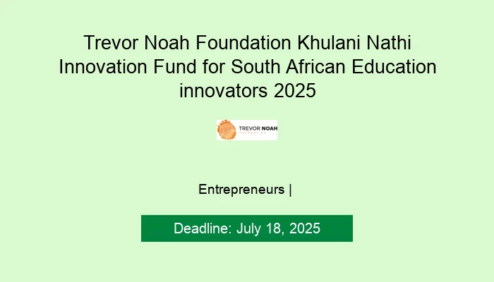 Trevor Noah Foundation Khulani Nathi Innovation Fund for South African Education Innovators 2025