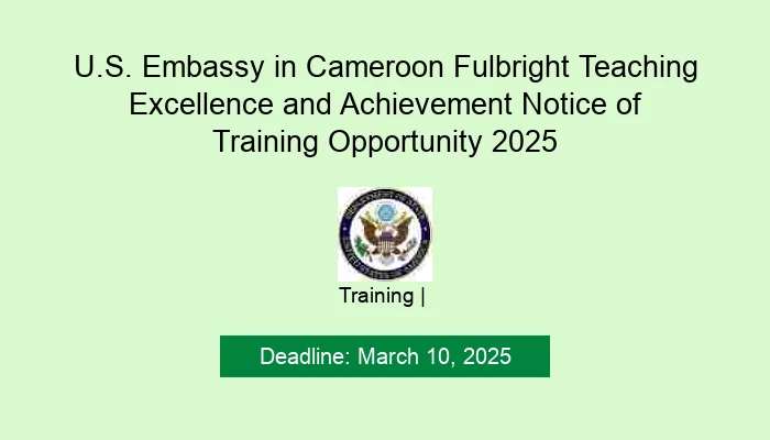 U.S. Embassy in Cameroon Fulbright Teaching Excellence and Achievement Notice of Training Opportunity 2025