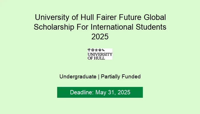University of Hull Fairer Future Global Scholarship For International Students 2025